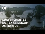 EUA: Enchentes deixam 24 mortos e 23 meninas que estavam em acampamento no Texas desaparecidas