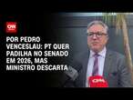 PT quer Padilha no Senado em 2026, mas ministro descarta | BASTIDORES CNN