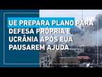 UE promete 800 bi de euros à Ucrânia após Trump suspender ajuda militar