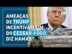 Hamas afirma que ameaças de Trump encorajam o fim do cessar-fogo na Faixa de Gaza