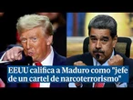Estados Unidos se refiere a Maduro como "jefe de un cártel de narcoterrorismo"