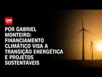 Análise: Financiamento climático visa a transição energética e projetos sustentáveis | CNN NOVO DIA