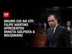 Cid reforça ao STF que Filipe Martins apresentou minuta do golpe a Bolsonaro | CNN 360º
