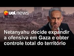 Netanyahu decide expandir a ofensiva em Gaza e ocupar todo o território, diz TV israelense