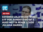 AO VIVO: Governo Lula decide ir ao STF por aumento do IOF e Hugo Motta reage; caso Juliana Marins