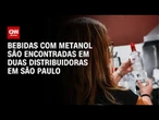 Perícia confirma a presença de metanol em duas distribuidoras em SP | CNN 360°