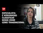 Classificação de crime como transnacional é vergonha, diz especialista sobre PCC e CV | AGORA CNN