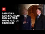 Para 57%, Trump erra ao pedir fim de ação de Jair Bolsonaro, diz Datafolha | CNN 360º