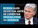 Rússia diz que precisa ouvir EUA antes de comentar se cessar-fogo na Ucrânia é aceitável