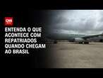 Entenda o que acontece com repatriados quando chegam ao Brasil | CNN 360°