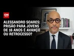 Alessandro Soares avalia se prisão para jovens de 16 anos é avanço ou retrocesso | CNN NOVO DIA