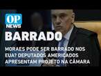 Moraes pode ser barrado nos EUA? Deputados americados apresentam projeto na Câmara l O POVO NEWS