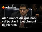 Alcolumbre diz que oposição pode ter '81 assinaturas', mas ele não vai pautar impeachment de Moraes