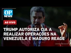AO VIVO: Trump autoriza CIA a realizar operações na Venezuela e Maduro reage; Hamas x Israel