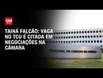 Tainá Falcão: Vaga no TCU é citada em negociações na Câmara | BASTIDORES CNN