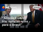 Acordo entre EUA e União Europeia não é notícia boa para o Brasil | Josias de Souza