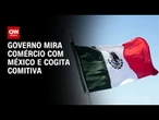 Tarifas: Governo cogita comitiva ao México para negociar | CNN 360º