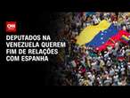 Deputados na Venezuela querem fim de relações com Espanha | BASTIDORES CNN