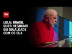 Lula diz que Brasil quer negociar em igualdade com os EUA | CNN PRIME TIME