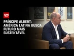 Há uma vontade na América Latina de ter um futuro sustentável, diz príncipe de Mônaco | CNN BRASIL