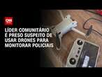 Líder comunitário é preso suspeito de usar drones para monitorar policiais | CNN 360°