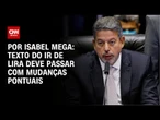IR: texto de Lira deve passar com mudanças pontuais | CNN NOVO DIA