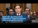 Marco Rubio dice que Irán estaría dispuesta a "negociar aspectos sobre su programa nuclear"