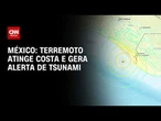 Terremoto de magnitude 7,3 atinge costa do México e gera alerta de tsunami | BASTIDORES CNN