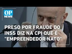 Empresário preso por envolvimento com Careca do INSS diz na CPI que é "empreendedor nato" | OP NEWS