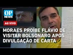 AO VIVO: Alexandre de Moraes proíbe Flávio de visitar Bolsonaro após divulgação de carta | OP NEWS