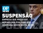 Empresa que processa Moraes nos EUA pode ser suspensa nesta sexta no BR | O POVO News