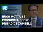 Hugo Motta se pronuncia sobre prisão de Zambelli e diz que providências estão sendo tomadas |OP NEWS