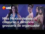 Miss México desiste de concurso e denuncia grosseria de organizador; outras candidatas também saem