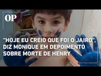 "Hoje eu creio que foi o Jairo", diz Monique Medeiros em depoimento sobre morte de Henry