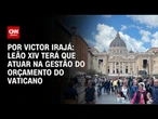 Análise: Leão XIV enfrentará problema financeiro severo no Vaticano | CNN ARENA