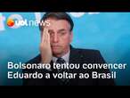 Bolsonaro não queria Eduardo nos EUA e tentou trazê-lo de volta ao Brasil