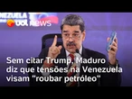 Sem citar EUA, Maduro diz que ações contra Venezuela visam 'roubar reservas de petróleo'