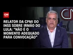 “Não é o momento adequado para convocação”, diz relator da CPMI do INSS sobre irmão do Lula | WW