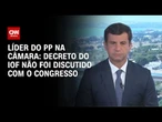 Decreto do IOF não foi discutido com o Congresso, diz líder do PP na Câmara | BASTIDORES CNN