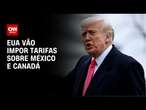 EUA vão impor tarifas sobre México e Canadá | CNN ARENA