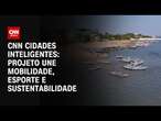 CNN Cidades Inteligentes: Projeto une mobilidade, esporte e sustentabilidade | CNN PRIME TIME