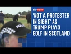 'Not a protester in sight' as Donald Trump plays on one of his Scotland golf courses