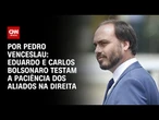 Análise: Eduardo e Carlos Bolsonaro testam a paciência dos aliados na direita | CNN 360º