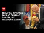 Presidente da Fifa confirma que Trump vai entregar taça na final da Copa do Mundo | CNN 360º