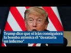Trump amenaza a Irán con “desencadenar el infierno” si intenta conseguir armas nucleares