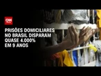 Número de prisões domiciliares cresce quase 4.000% em 9 anos no Brasil | CNN NOVO DIA