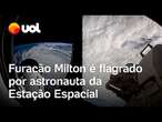 Furacão Milton é flagrado por astronauta da Estação Espacial; vídeo mostra tamanho e olho do furacão