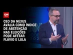 Eleições 2026: Abstenção tende a afetar mais a intenção de voto em Lula, diz CEO da Nexus | HORA H