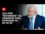 "Espero que o Congresso tenha maturidade", diz Lula sobre MP do IOF | CNN 360°