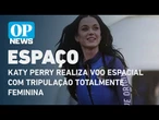 Katy Perry realiza voo espacial com tripulação totalmente feminina | O POVO NEWS